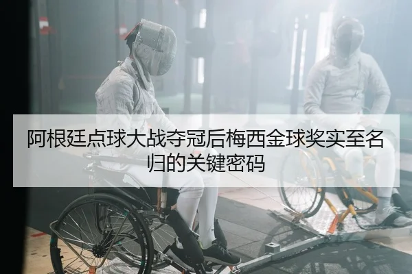阿根廷点球大战夺冠后梅西金球奖实至名归的关键密码